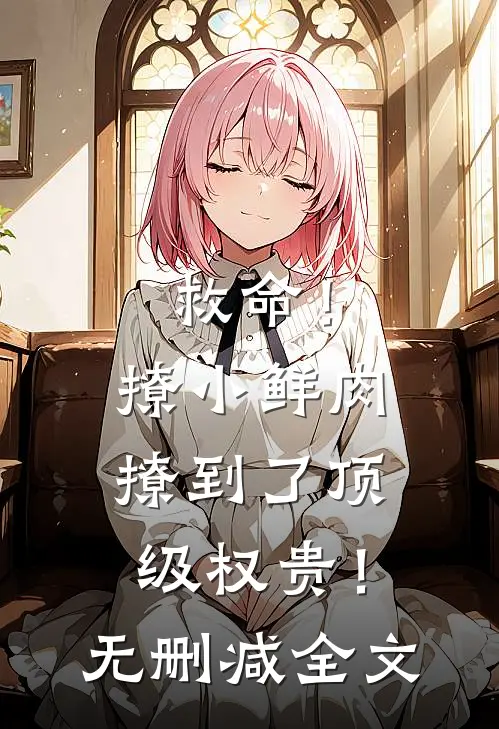 救命！撩小鲜肉撩到了顶级权贵！无删减全文