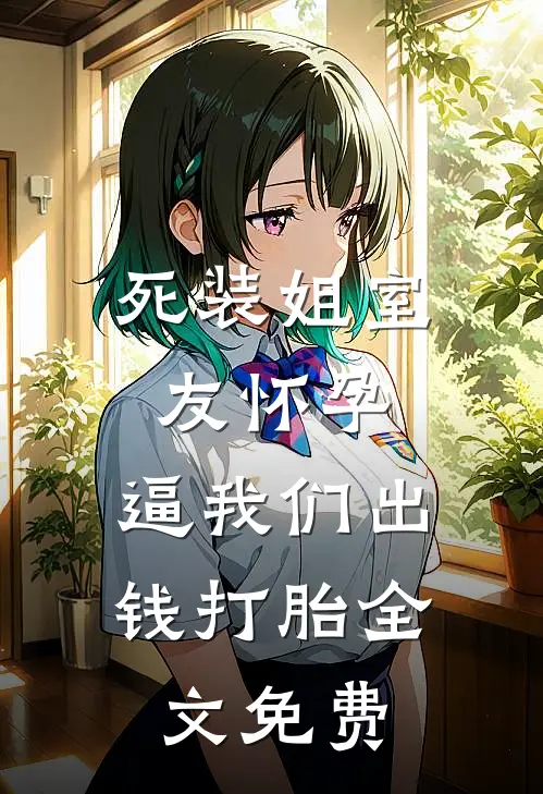 死装姐室友怀孕，逼我们出钱打胎全文免费