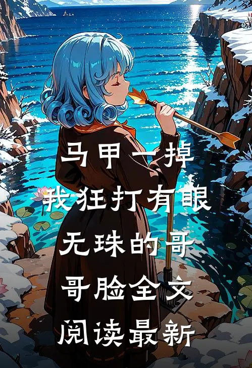 马甲一掉，我狂打有眼无珠的哥哥脸全文阅读最新