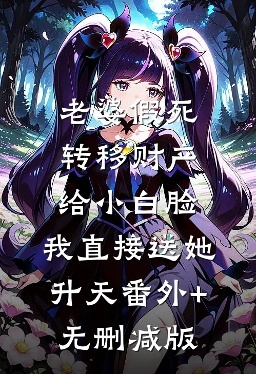 老婆假死转移财产给小白脸，我直接送她升天番外+无删减版