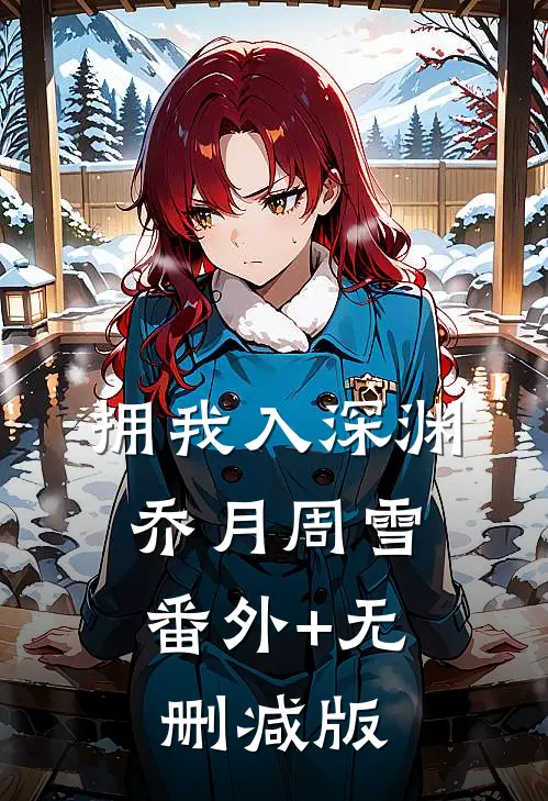拥我入深渊乔月周雪:番外+无删减版