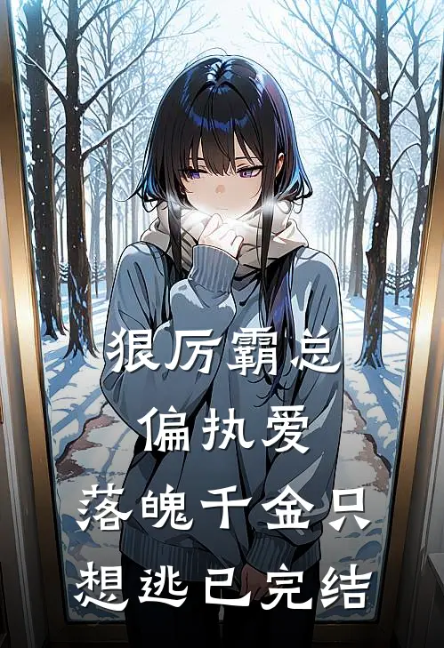 狠厉霸总偏执爱，落魄千金只想逃已完结
