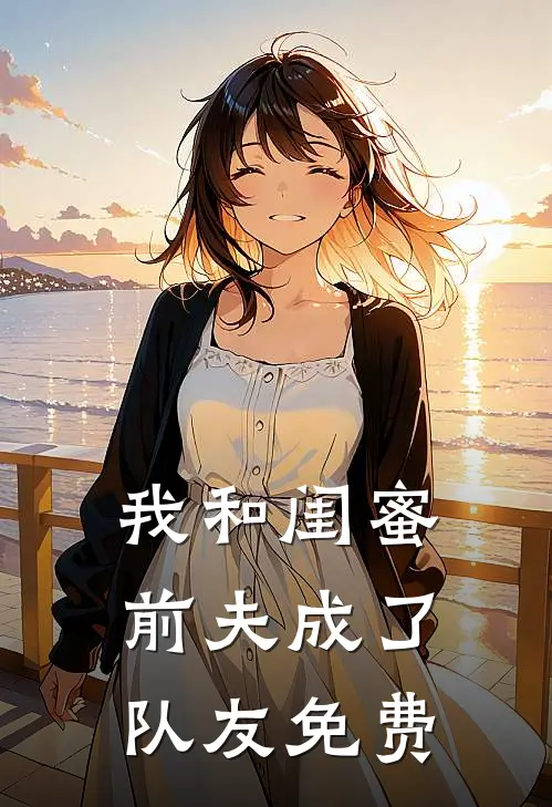 我和闺蜜前夫成了“队友”免费