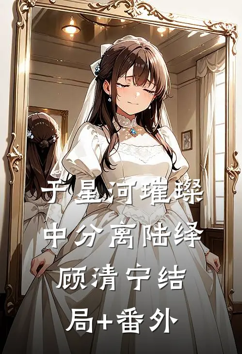 于星河璀璨中分离陆绎顾清宁结局+番外