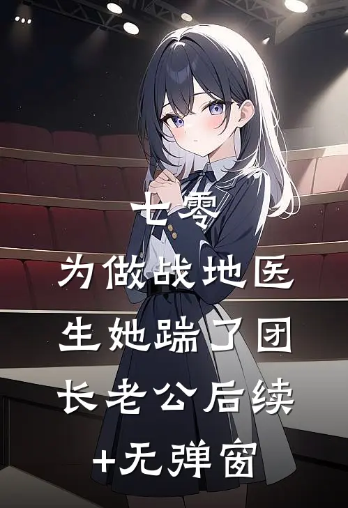七零，为做战地医生她踹了团长老公后续+无弹窗
