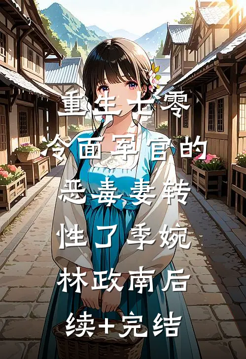 重生七零，冷面军官的恶毒妻转性了季婉林政南后续+完结