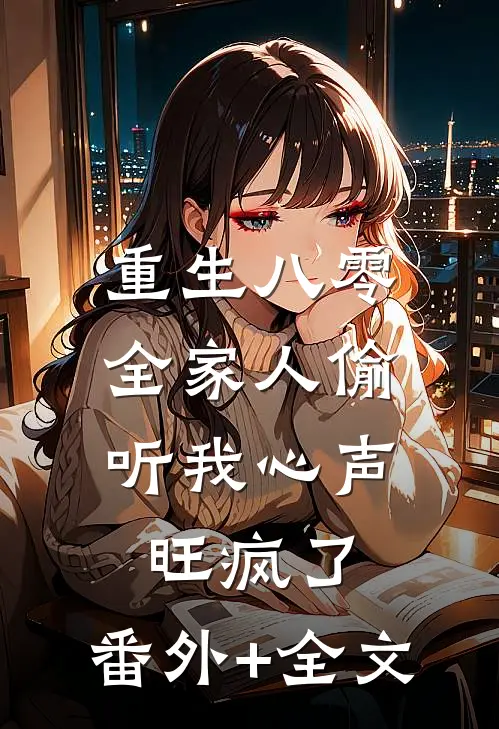 重生八零，全家人偷听我心声旺疯了:(番外)+(全文)