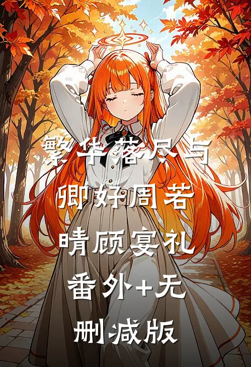 繁华落尽与卿好周若晴顾宴礼:番外+无删减版