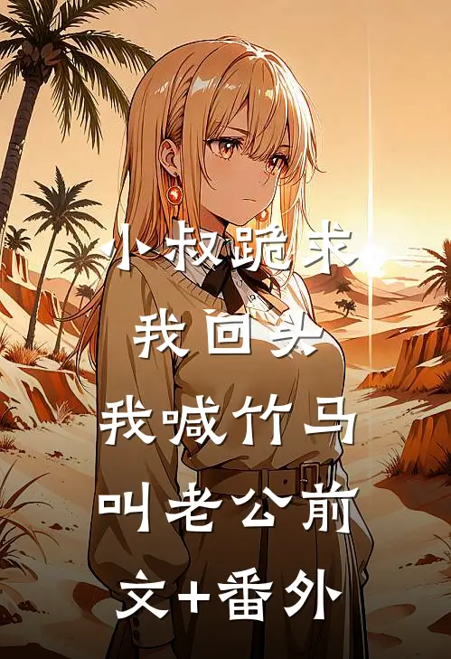 小叔跪求我回头，我喊竹马叫老公前文+番外