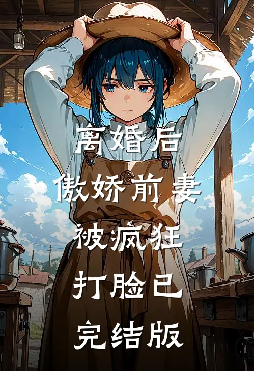 离婚后，傲娇前妻被疯狂打脸已完结版