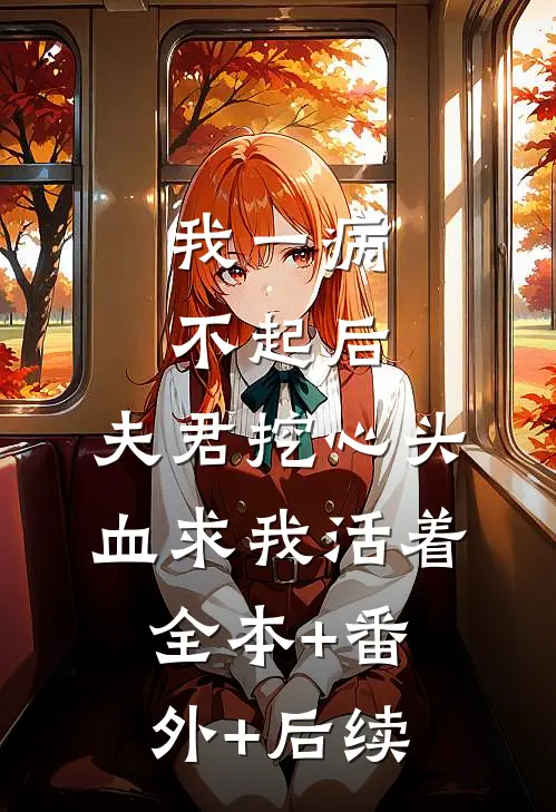 我一病不起后，夫君挖心头血求我活着全本+番外+后续