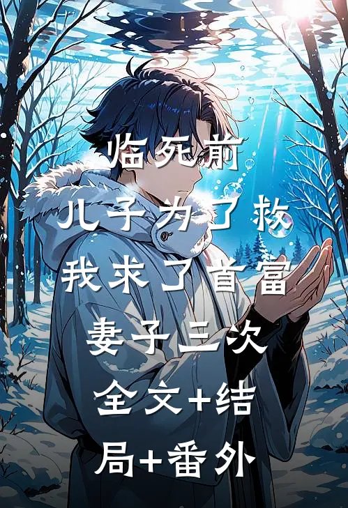 临死前，儿子为了救我求了首富妻子三次:全文+结局+番外