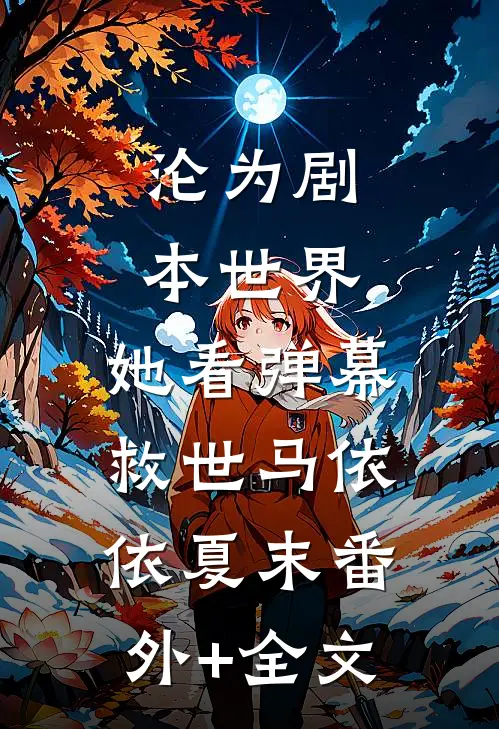 沦为剧本世界，她看弹幕救世马依依夏末(番外)+(全文)