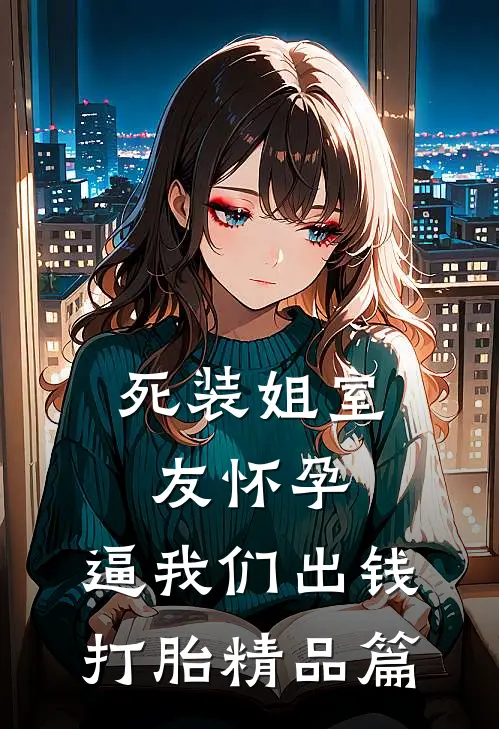 死装姐室友怀孕，逼我们出钱打胎精品篇