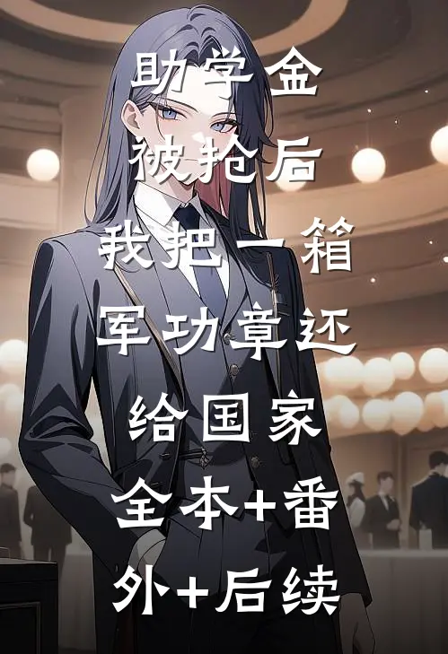 助学金被抢后，我把一箱军功章还给国家:全本+番外+后续