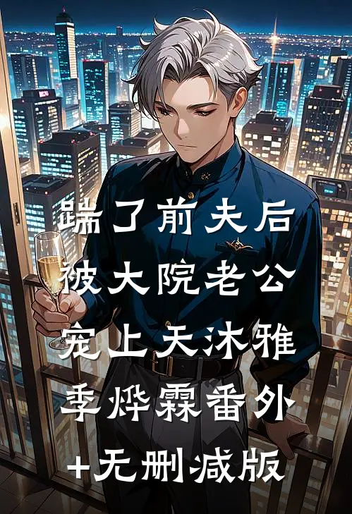 踹了前夫后，被大院老公宠上天沐雅季烨霖番外+无删减版
