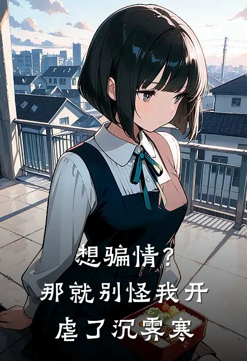 想骗情？那就别怪我开虐了沉霁寒