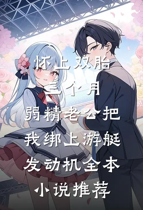 怀上双胎三个月，弱精老公把我绑上游艇发动机全本小说推荐