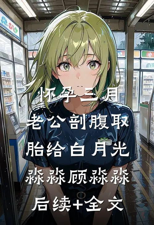 怀孕三月，老公剖腹取胎给白月光淼淼顾淼淼后续+全文