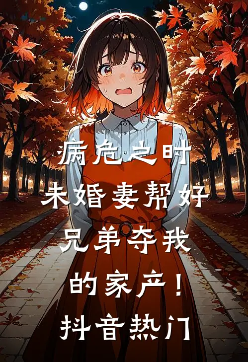 病危之时，未婚妻帮好兄弟夺我的家产！抖音热门