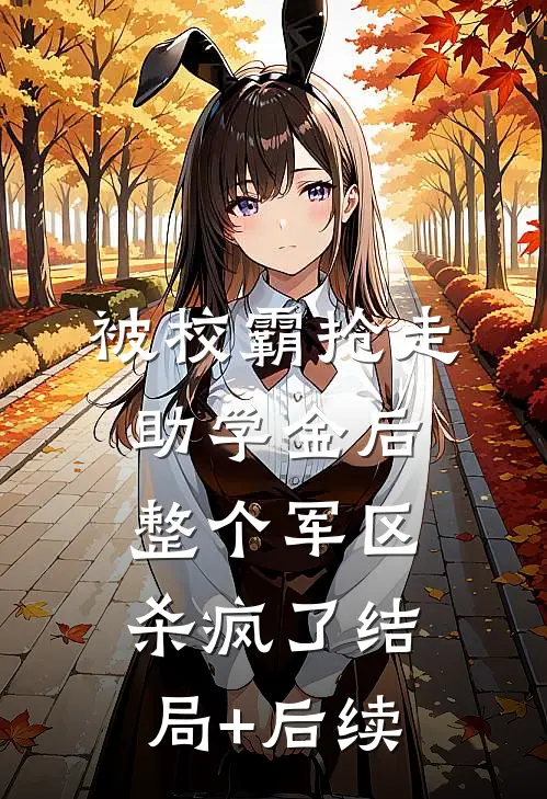 被校霸抢走助学金后，整个军区杀疯了结局+后续