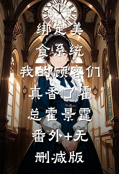 绑定美食系统，我的顾客们真香了霍总霍景霆:番外+无删减版