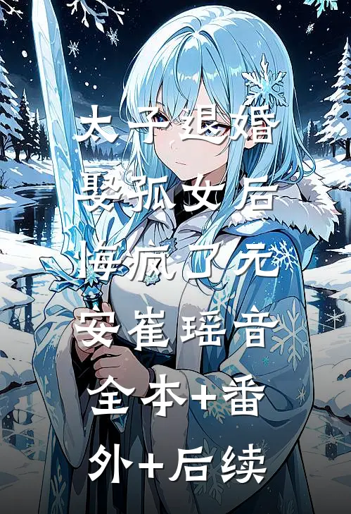 太子退婚娶孤女后，悔疯了元安崔瑶音:全本+番外+后续