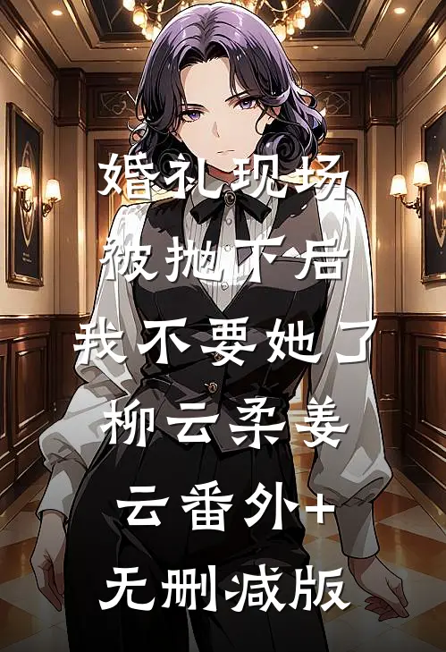 婚礼现场被抛下后，我不要她了柳云柔姜云番外+无删减版