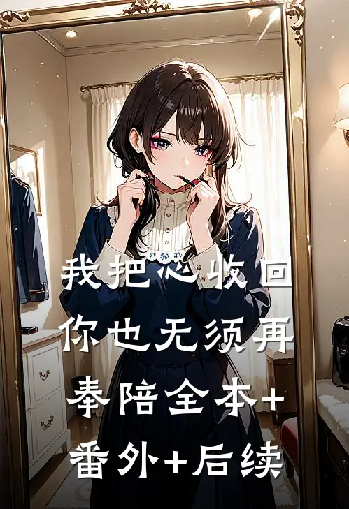 我把心收回，你也无须再奉陪全本+番外+后续