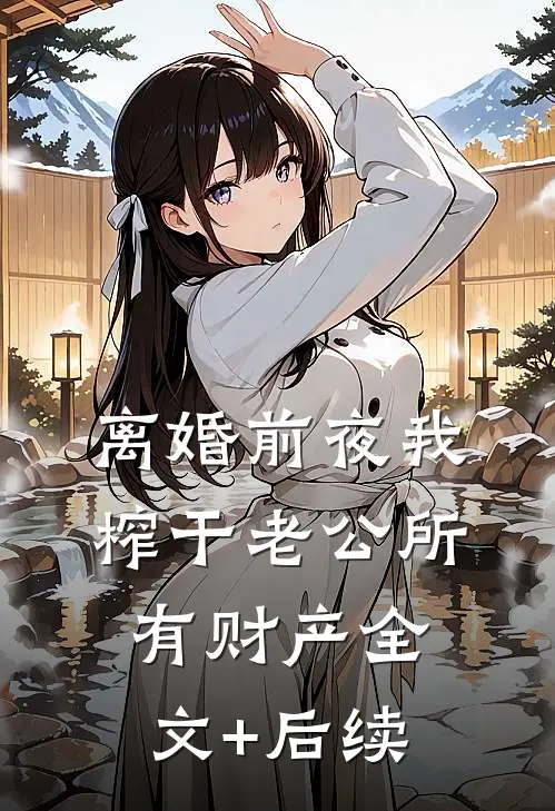 离婚前夜我榨干老公所有财产全文+后续