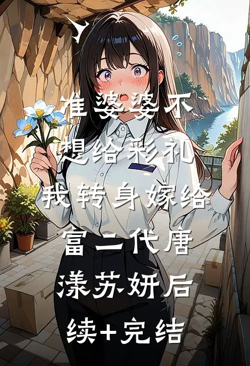 准婆婆不想给彩礼，我转身嫁给富二代唐漾苏妍后续+完结