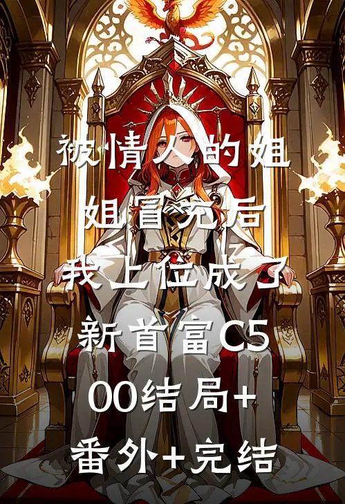 被情人的姐姐冒充后，我上位成了新首富C500结局+番外+完结