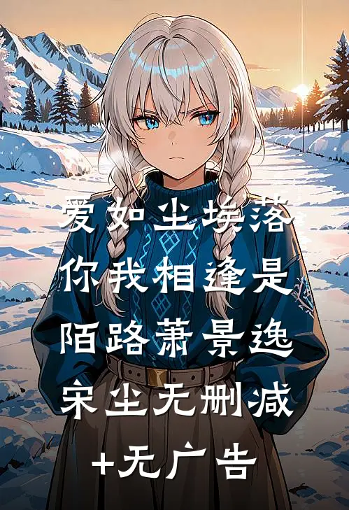 爱如尘埃落，你我相逢是陌路萧景逸宋尘无删减+无广告