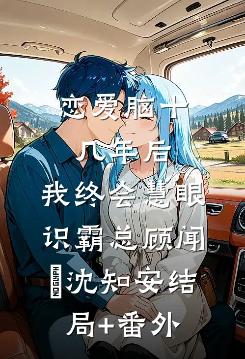 恋爱脑十几年后，我终会慧眼识霸总顾闻璟沈知安结局+番外