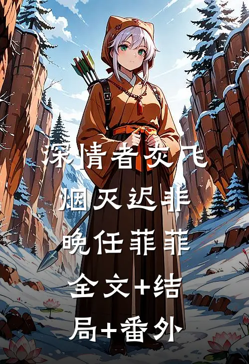 深情者灰飞烟灭迟非晚任菲菲:全文+结局+番外