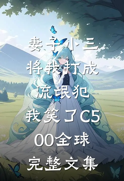 妻子小三将我打成流氓犯，我笑了C500全球完整文集