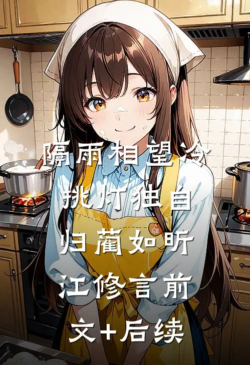 隔雨相望冷，挑灯独自归蔺如昕江修言前文+后续
