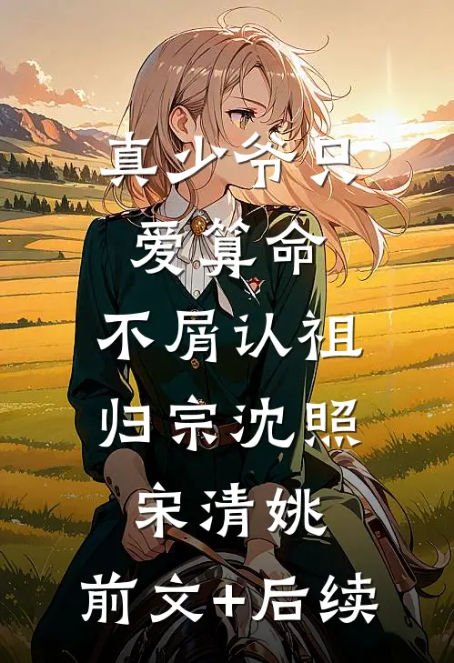 真少爷只爱算命，不屑认祖归宗沈照宋清姚:前文+后续