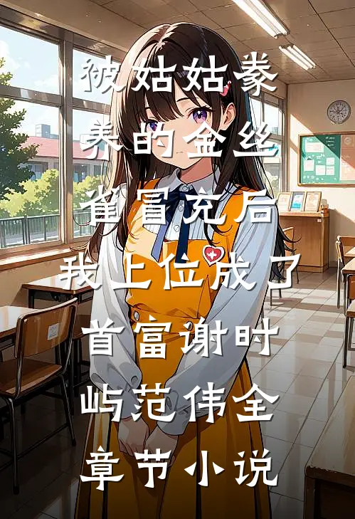 被姑姑豢养的金丝雀冒充后，我上位成了首富谢时屿范伟全章节小说