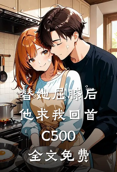 替她屈膝后，他求我回首C500全文免费