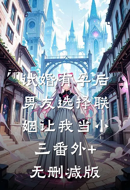 试婚有孕后，男友选择联姻让我当小三番外+无删减版