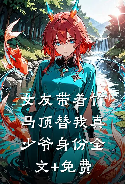 女友带着竹马顶替我真少爷身份全文+免费