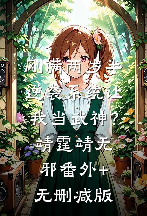 刚满两岁半，逆袭系统让我当武神？靖霆靖无邪番外+无删减版