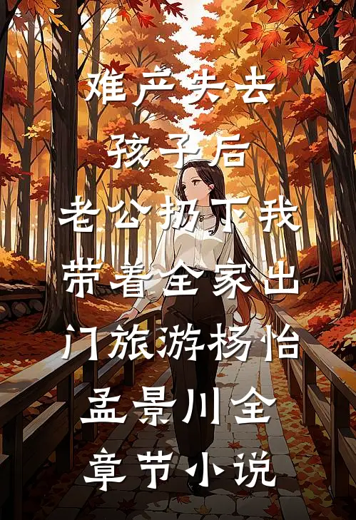 难产失去孩子后，老公扔下我带着全家出门旅游杨怡孟景川全章节小说