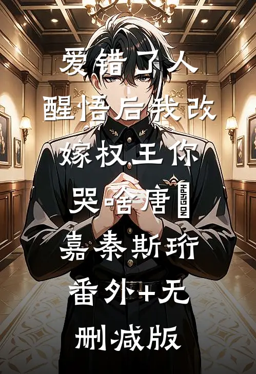 爱错了人，醒悟后我改嫁权王你哭啥唐瑈嘉秦斯珩:番外+无删减版