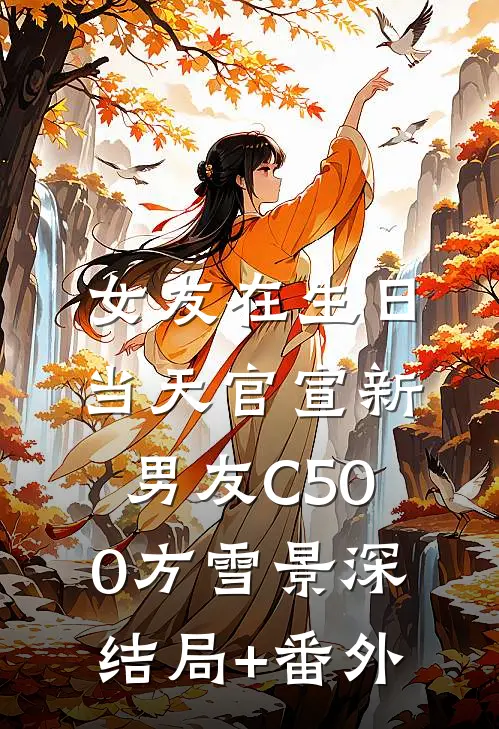 女友在生日当天官宣新男友C500方雪景深:结局+番外