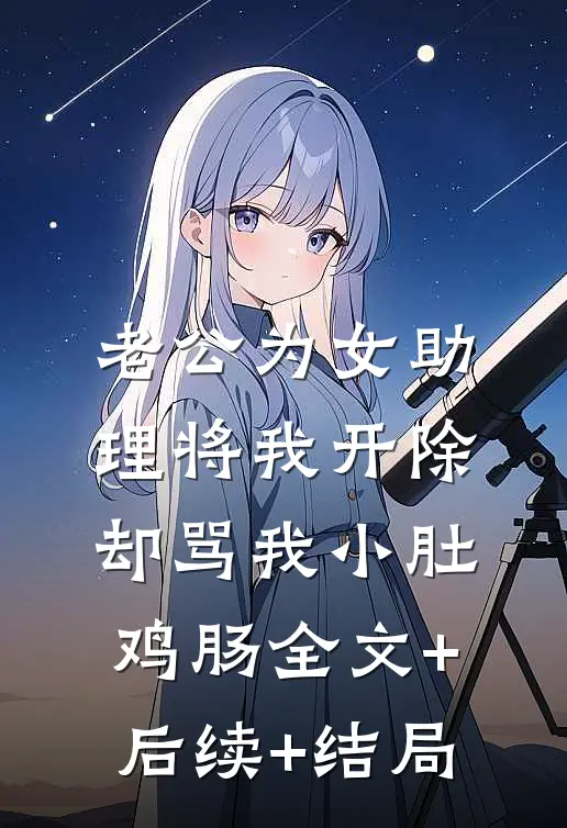 老公为女助理将我开除，却骂我小肚鸡肠全文+后续+结局