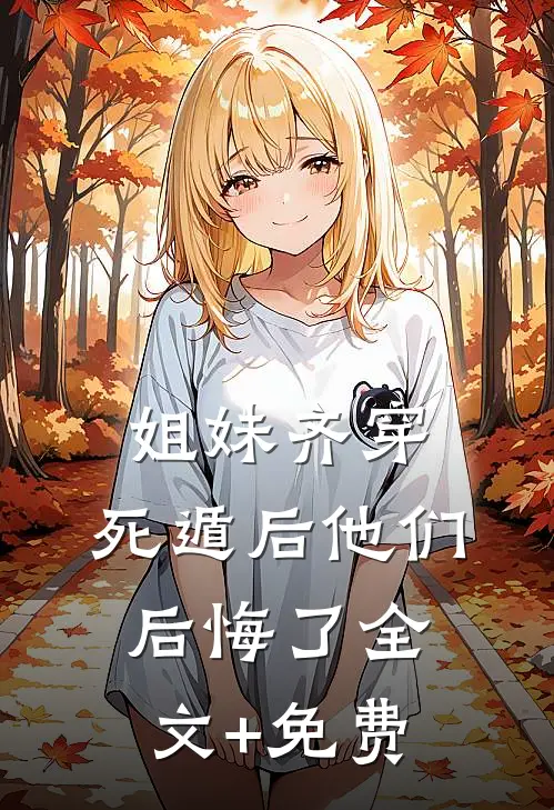 姐妹齐穿，死遁后他们后悔了全文+免费