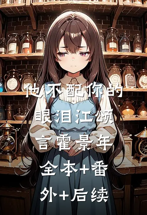 他不配你的眼泪江颂言霍景年:全本+番外+后续