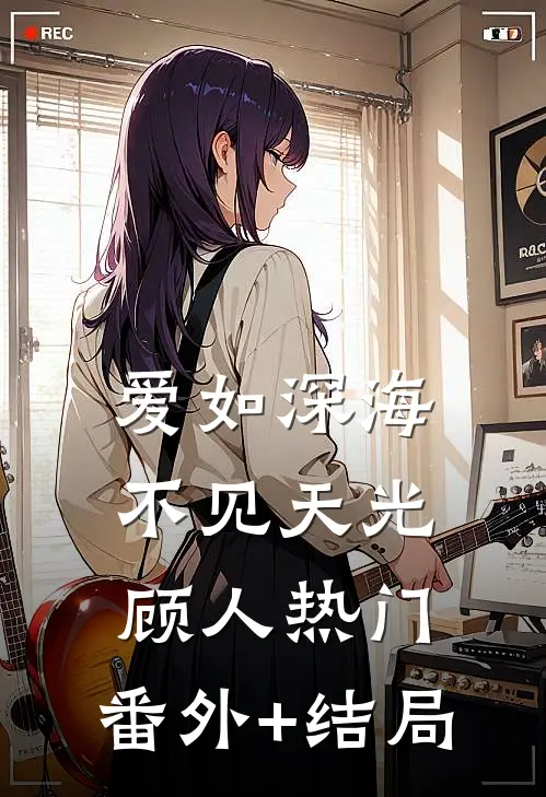 爱如深海，不见天光顾人热门:(番外)+(结局)